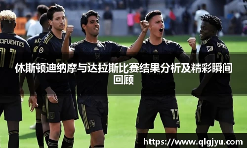 休斯顿迪纳摩与达拉斯比赛结果分析及精彩瞬间回顾